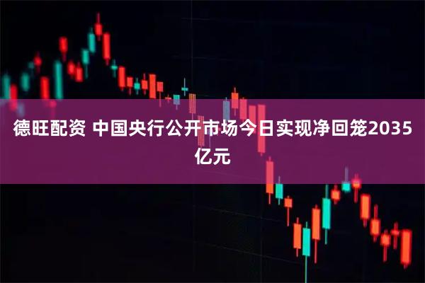 德旺配资 中国央行公开市场今日实现净回笼2035亿元