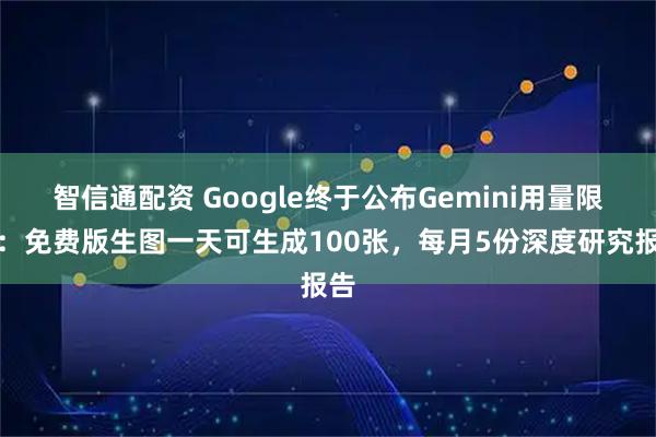 智信通配资 Google终于公布Gemini用量限制：免费版生图一天可生成100张，每月5份深度研究报告