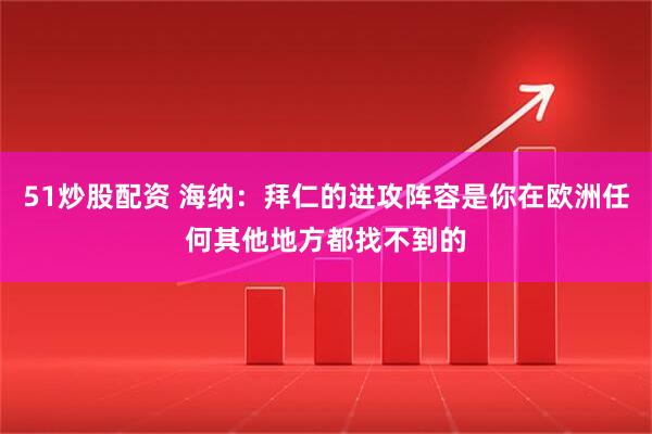 51炒股配资 海纳：拜仁的进攻阵容是你在欧洲任何其他地方都找不到的