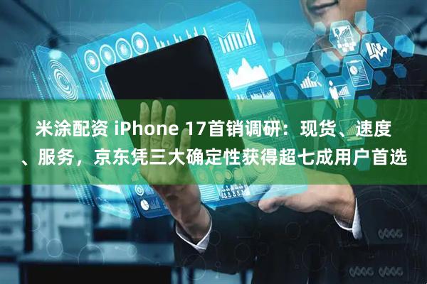 米涂配资 iPhone 17首销调研：现货、速度、服务，京东凭三大确定性获得超七成用户首选
