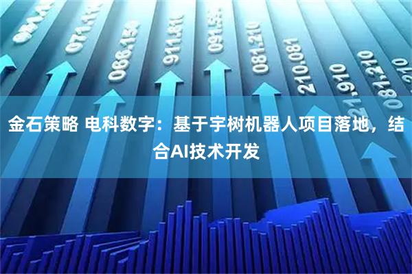 金石策略 电科数字：基于宇树机器人项目落地，结合AI技术开发