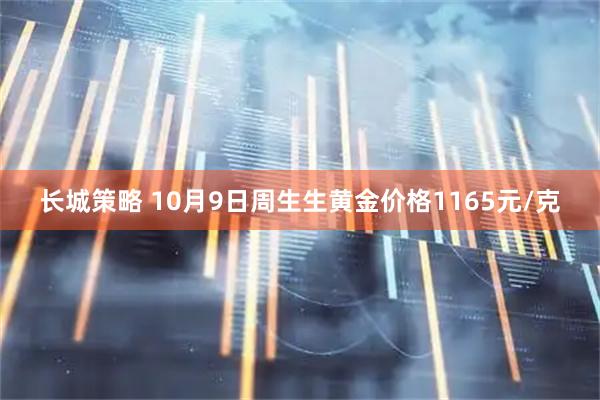 长城策略 10月9日周生生黄金价格1165元/克