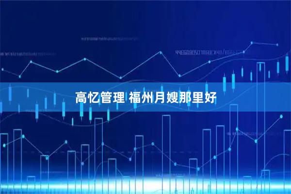 高忆管理 福州月嫂那里好