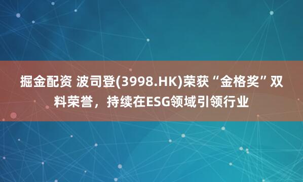 掘金配资 波司登(3998.HK)荣获“金格奖”双料荣誉，持续在ESG领域引领行业