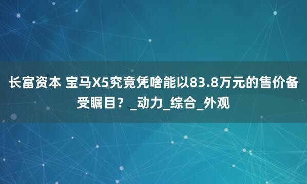 长富资本 宝马X5究竟凭啥能以83.8万元的售价备受瞩目？_动力_综合_外观