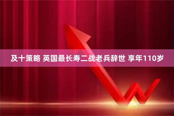 及十策略 英国最长寿二战老兵辞世 享年110岁
