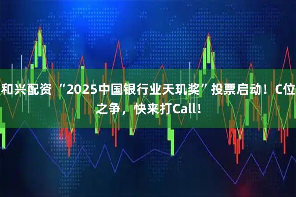 和兴配资 “2025中国银行业天玑奖”投票启动！C位之争，快来打Call！