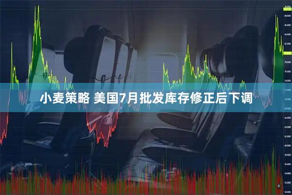 小麦策略 美国7月批发库存修正后下调